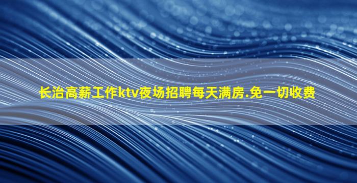 长治高薪工作ktv夜场招聘每天满房.免一切收费
